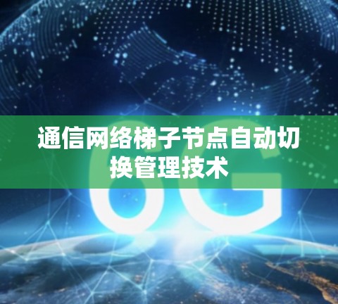 通信网络梯子节点自动切换管理技术