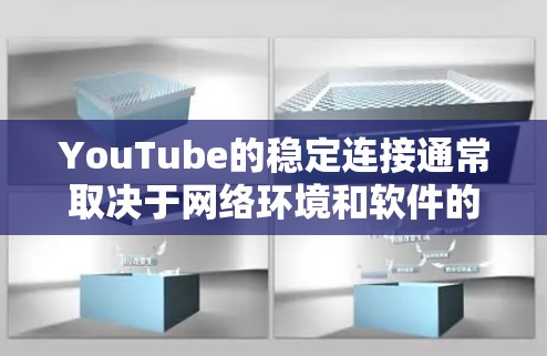 YouTube的稳定连接通常取决于网络环境和软件的兼容性。以下是一些解决步骤,帮助你优化稳定连接