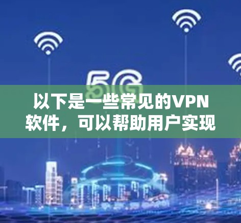 以下是一些常见的VPN软件，可以帮助用户实现国际资源的访问