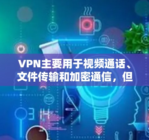 VPN主要用于视频通话、文件传输和加密通信,但4K视频通常不需要VPN。4K视频通常是指视频分辨率的提升,通常指的是4K(192x18)或其他更高分辨率的视频
