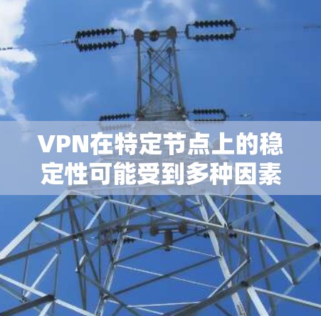 VPN在特定节点上的稳定性可能受到多种因素的影响,包括但不限于 VPN在特定节点上的稳定性可能受到多种因素的影响,包括但不限于