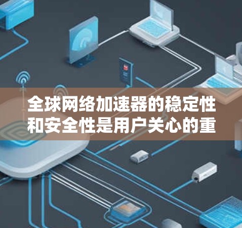全球网络加速器的稳定性和安全性是用户关心的重点,因此以下是一些可靠的推荐,帮助您选择一个稳定且安全的网络加速器
