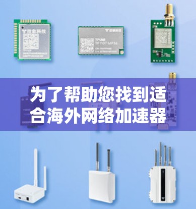 为了帮助您找到适合海外网络加速器的优质节点,以下是几个关键平台及其推荐的海外加速器