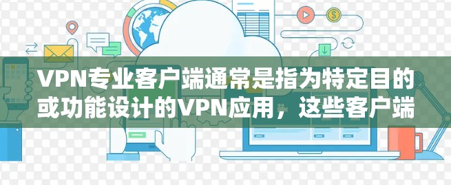 VPN专业客户端通常是指为特定目的或功能设计的VPN应用,这些客户端可能集成多种VPN技术,如端点安全、加密通信、多因素认证等。以下是关于VPN专业客户端的一些关键点