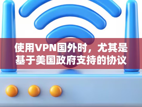 使用VPN国外时,尤其是基于美国政府支持的协议,可能会涉及以下限制和考虑因素 使用VPN国外时,尤其是基于美国政府支持的协议,可能会涉及以下限制和考虑因素