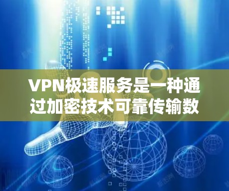 VPN极速服务是一种通过加密技术可靠传输数据的技术,允许用户访问外部网络资源。以下是关于VPN极速服务的详细解释