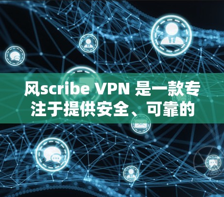 风scribe VPN 是一款专注于提供安全、可靠的VPN工具,适合需要多种加密功能和端口号支持的用户。以下是详细的分析