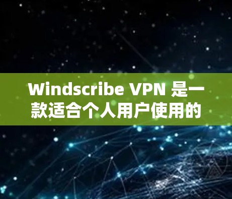 Windscribe VPN 是一款适合个人用户使用的VPN客户端,适合需要安全、低延迟和低延迟连接的用户。以下是一步步的建议