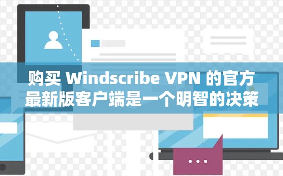 购买 Windscribe VPN 的官方最新版客户端是一个明智的决策，尤其是对于希望安全连接网络且希望体验流畅的用户。以下是对该工具的详细介绍