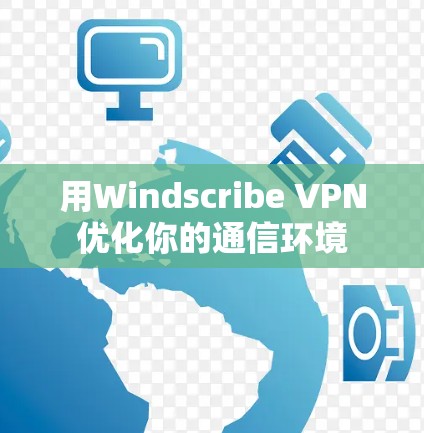 用Windscribe VPN优化你的通信环境