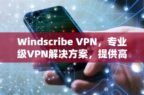 Windscribe VPN,专业级VPN解决方案,提供高效的安全连接
