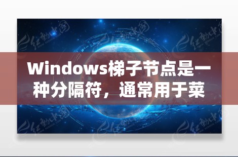 Windows梯子节点是一种分隔符,通常用于菜单项和键的分隔。以下是梯子节点的详细信息