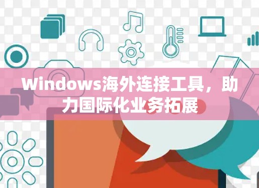 Windows海外连接工具,助力国际化业务拓展 Windows海外连接工具,助力国际化业务拓展