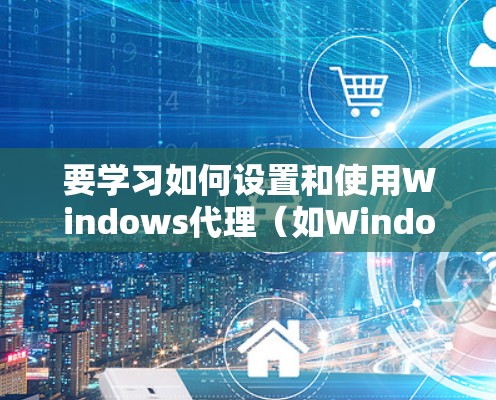 要学习如何设置和使用Windows代理（如Windows Attack）您可以按照以下步骤进行