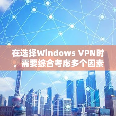在选择Windows VPN时，需要综合考虑多个因素以确保最佳的安全性和适用性。以下是详细的步骤指南