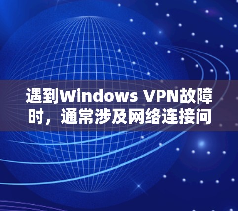 遇到Windows VPN故障时,通常涉及网络连接问题、防火墙配置错误、软件更新不及时等。以下是一些常见的故障解决步骤