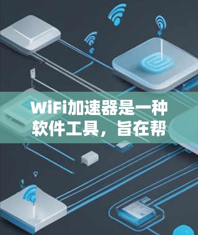 WiFi加速器是一种软件工具,旨在帮助加速WiFi连接,减少延迟和延迟。以下是对WiFi加速器的详细介绍
