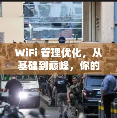 WiFi 管理优化，从基础到巅峰，你的设备都能轻松运行