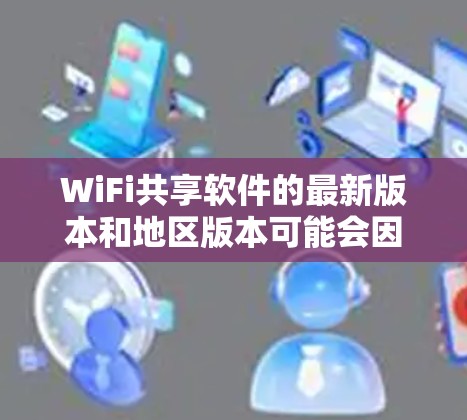WiFi共享软件的最新版本和地区版本可能会因更新而变化，建议从以下步骤获取详细信息