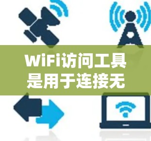 WiFi访问工具是用于连接无线网络设备的多种工具,每个工具都有其特定的功能和使用方法。以下是对这些工具的详细说明和使用步骤