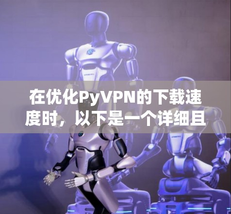 在优化PyVPN的下载速度时,以下是一个详细且优化后的步骤指南