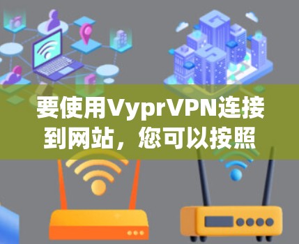 要使用VyprVPN连接到网站,您可以按照以下步骤进行操作