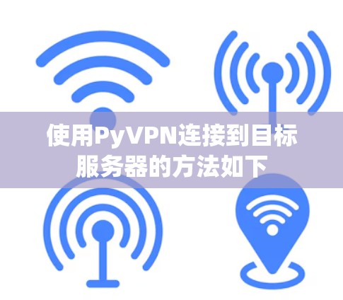 使用PyVPN连接到目标服务器的方法如下