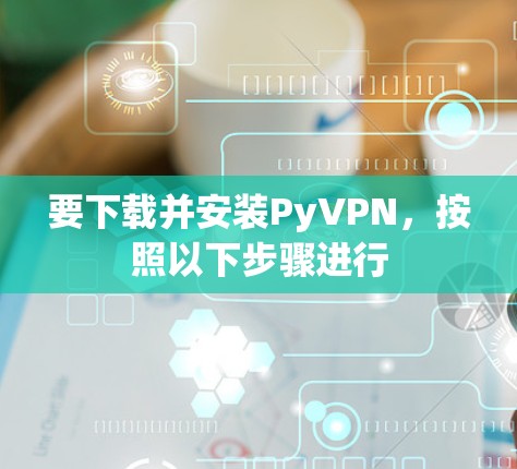 要下载并安装PyVPN，按照以下步骤进行