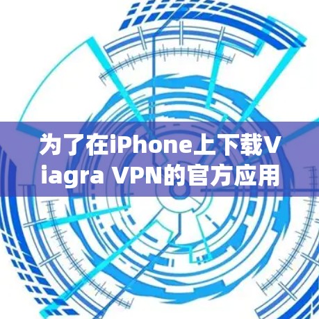 为了在iPhone上下载Viagra VPN的官方应用,您可以按照以下步骤进行操作