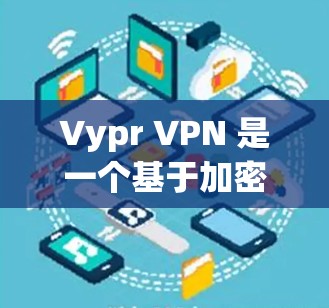 Vypr VPN 是一个基于加密的VPN软件,专为电脑设计,提供强大的VPN功能。关于Vypr VPN 的电脑版本,以下是一些关键信息和建议