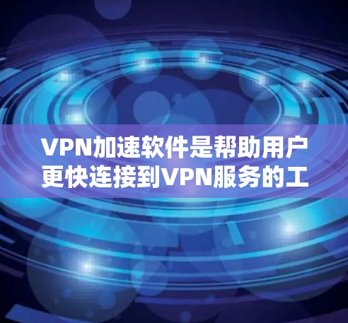 VPN加速软件是帮助用户更快连接到VPN服务的工具。以下是几种常用VPN加速软件及其特点