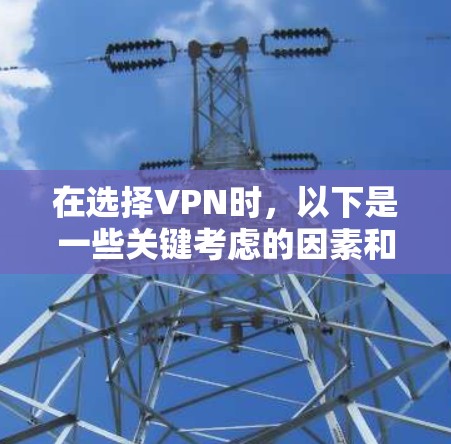 在选择VPN时,以下是一些关键考虑的因素和建议,帮助你做出明智的选择