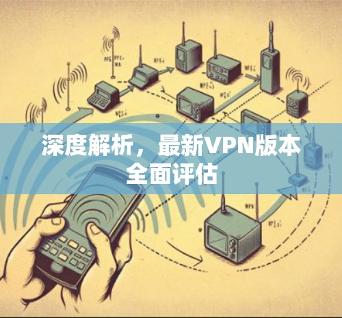 深度解析,最新VPN版本全面评估
