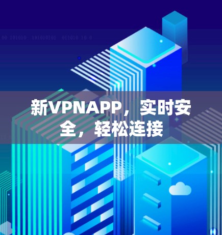 新VPNAPP，实时安全，轻松连接