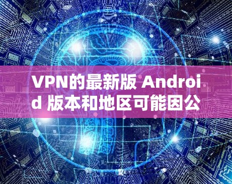 VPN的最新版 Android 版本和地区可能因公司或更新版本而有所变化,以下是一些推荐的 Android 空间VPN软件,供参考