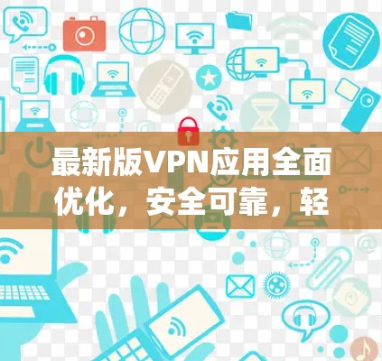 最新版VPN应用全面优化,安全可靠,轻松连接 anywhere