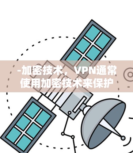 -加密技术，VPN通常使用加密技术来保护数据，但安全性取决于加密算法和密钥管理。加密算法越强大，安全性越高，但有时候加密不足可能导致数据被滥用