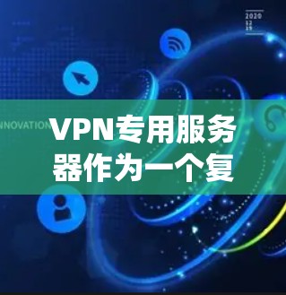 VPN专用服务器作为一个复杂的系统,其设计和管理需要综合运用计算机网络、网络安全、服务器管理等多个领域。以下是对VPN专用服务器的详细介绍 VPN专用服务器作为一个复杂的系统,其设计和管理需要综合运用计算机网络、网络安全、服务器管理等多个领域。以下是对VPN专用服务器的详细介绍