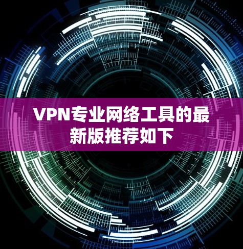 VPN专业网络工具的最新版推荐如下 VPN专业网络工具的最新版推荐如下