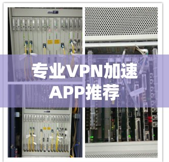 专业VPN加速APP推荐 专业VPN加速APP推荐