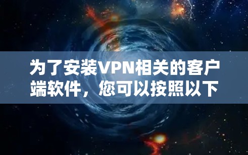 为了安装VPN相关的客户端软件,您可以按照以下步骤进行 为了安装VPN相关的客户端软件,您可以按照以下步骤进行