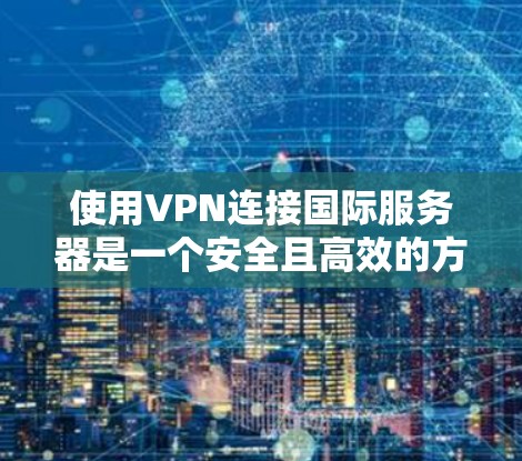 使用VPN连接国际服务器是一个安全且高效的方式,以下是详细的步骤指南