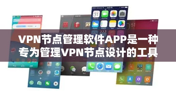 VPN节点管理软件APP是一种专为管理VPN节点设计的工具，允许用户创建、管理、导出和查看VPN节点。以下是一些常见的VPN节点管理软件APP推荐，适合普通用户