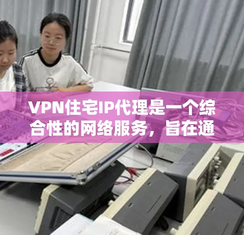 VPN住宅IP代理是一个综合性的网络服务,旨在通过VPN将用户连接到另一个网络,并在那里访问他们的住宅区内的IP地址。以下是对VPN住宅IP代理的详细总结和分析 VPN住宅IP代理是一个综合性的网络服务,旨在通过VPN将用户连接到另一个网络,并在那里访问他们的住宅区内的IP地址。以下是对VPN住宅IP代理的详细总结和分析