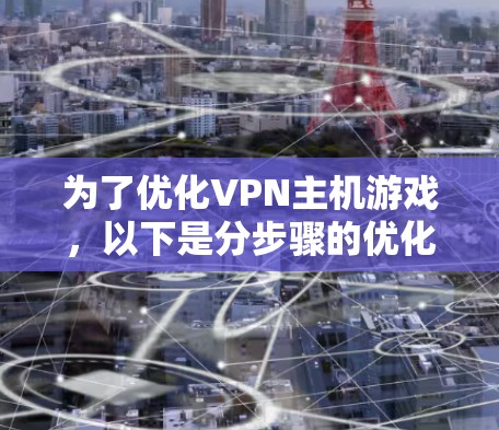 为了优化VPN主机游戏，以下是分步骤的优化建议