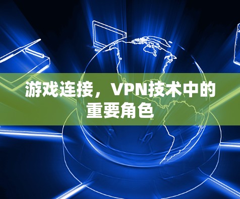 游戏连接,VPN技术中的重要角色 游戏连接,VPN技术中的重要角色