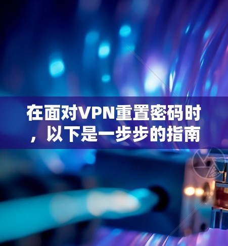 在面对VPN重置密码时,以下是一步步的指南,帮助您顺利重置密码 在面对VPN重置密码时,以下是一步步的指南,帮助您顺利重置密码