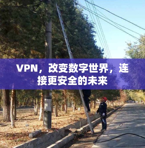 VPN，改变数字世界，连接更安全的未来