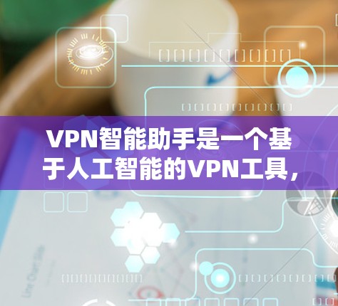 VPN智能助手是一个基于人工智能的VPN工具,旨在帮助用户更安全、更高效地使用VPN服务。以下是一些详细的步骤和信息,帮助您顺利下载和使用VPN智能助手 VPN智能助手是一个基于人工智能的VPN工具,旨在帮助用户更安全、更高效地使用VPN服务。以下是一些详细的步骤和信息,帮助您顺利下载和使用VPN智能助手