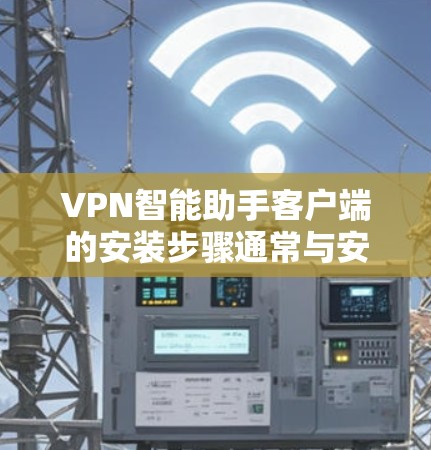 VPN智能助手客户端的安装步骤通常与安装任何应用程序类似,具体步骤取决于您使用的是哪个VPN智能助手。以下是一些通用的安装步骤,适用于大多数VPN智能助手 VPN智能助手客户端的安装步骤通常与安装任何应用程序类似,具体步骤取决于您使用的是哪个VPN智能助手。以下是一些通用的安装步骤,适用于大多数VPN智能助手